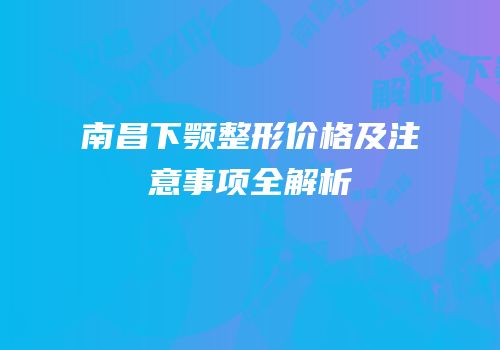 南昌下颚整形价格及注意事项全解析