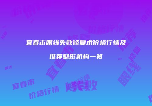宜春市眼线失败修复术价格行情及推荐整形机构一览