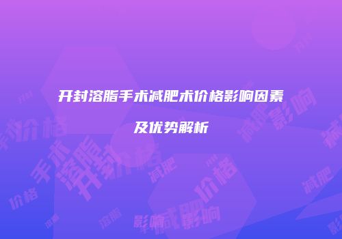 开封溶脂手术减肥术价格影响因素及优势解析