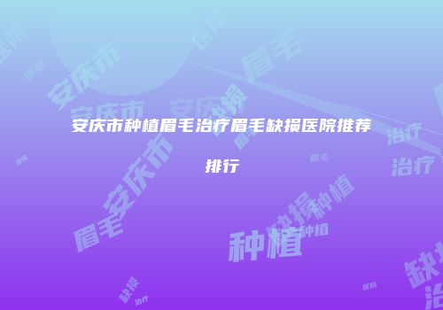 安庆市种植眉毛治疗眉毛缺损医院推荐排行
