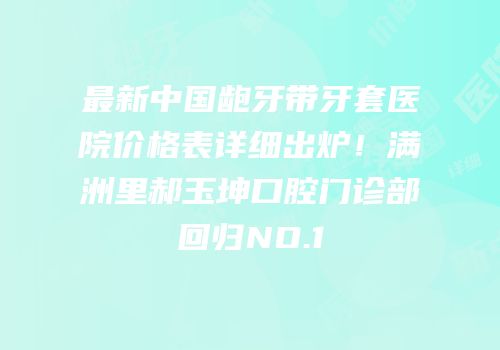 最新中国龅牙带牙套医院价格表详细出炉！满洲里郝玉坤口腔门诊部回归NO.1
