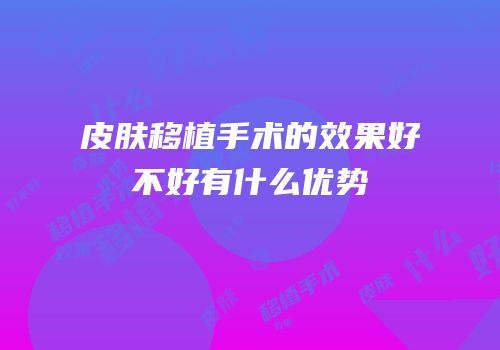 皮肤移植手术的效果好不好有什么优势
