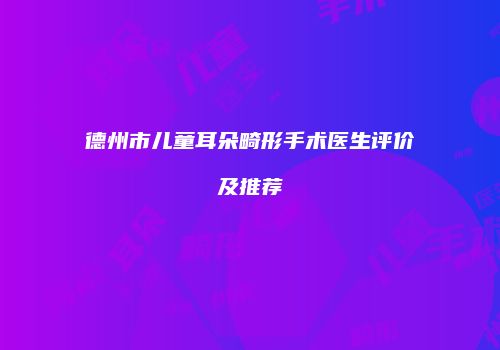 德州市儿童耳朵畸形手术医生评价及推荐