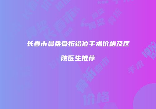 长春市鼻梁骨折错位手术价格及医院医生推荐