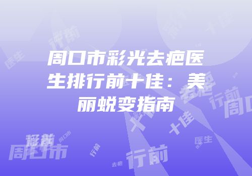 周口市彩光去疤医生排行前十佳：美丽蜕变指南
