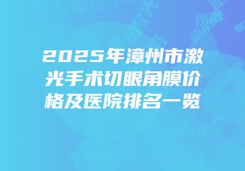 2025年漳州市激光手术切眼角膜价格及医院排名一览