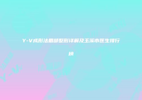 Y-V成形法眉部整形详解及玉溪市医生排行榜