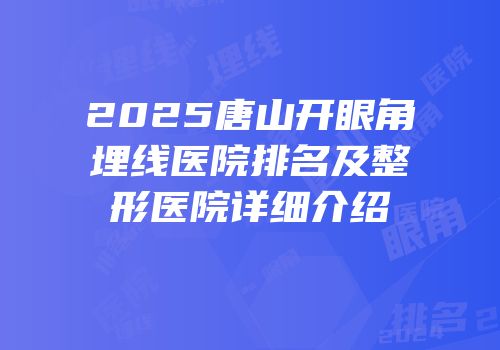 2025唐山开眼角埋线医院排名及整形医院详细介绍
