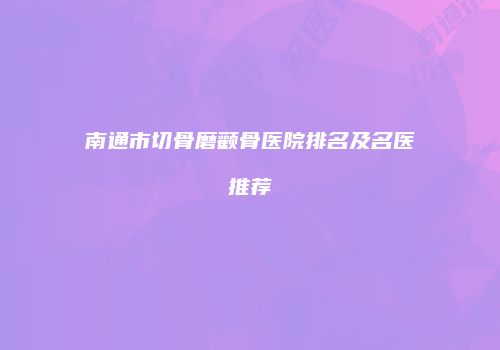 南通市切骨磨颧骨医院排名及名医推荐