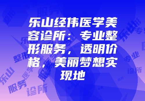 乐山经伟医学美容诊所：专业整形服务，透明价格，美丽梦想实现地