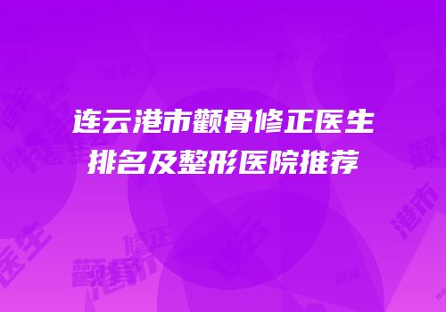 连云港市颧骨修正医生排名及整形医院推荐