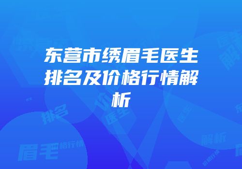 东营市绣眉毛医生排名及价格行情解析