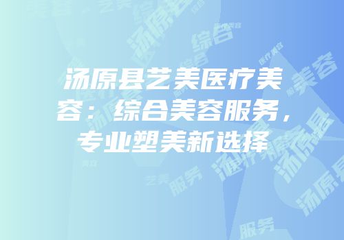 汤原县艺美医疗美容：综合美容服务，专业塑美新选择