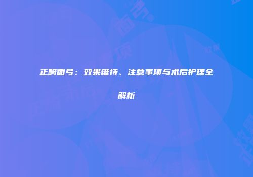 正畸面弓：效果维持、注意事项与术后护理全解析
