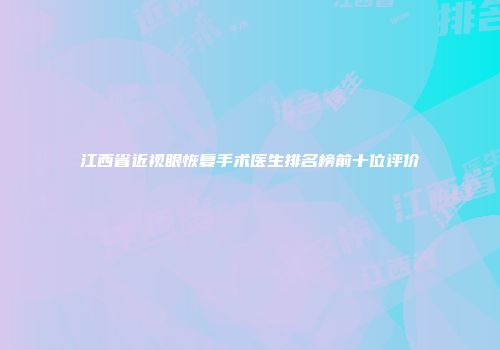 江西省近视眼恢复手术医生排名榜前十位评价