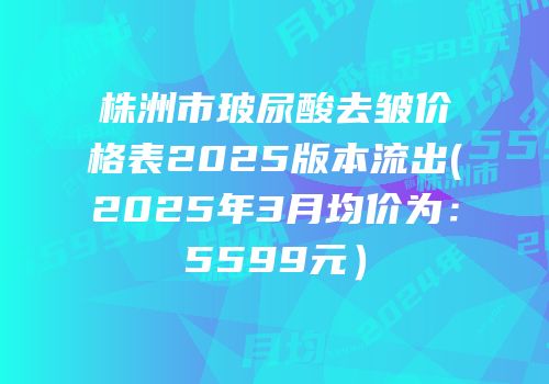 株洲市玻尿酸去皱价格表2025版本流出(2025年3月均价为：5599元）