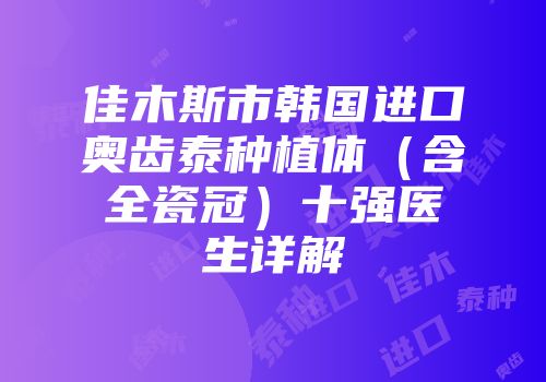 佳木斯市韩国进口奥齿泰种植体（含全瓷冠）十强医生详解