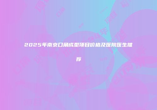 2025年南京口角成型项目价格及医院医生推荐