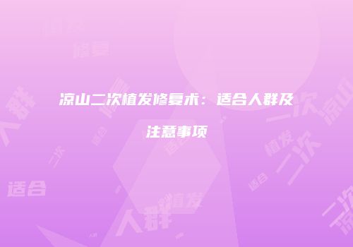 凉山二次植发修复术：适合人群及注意事项