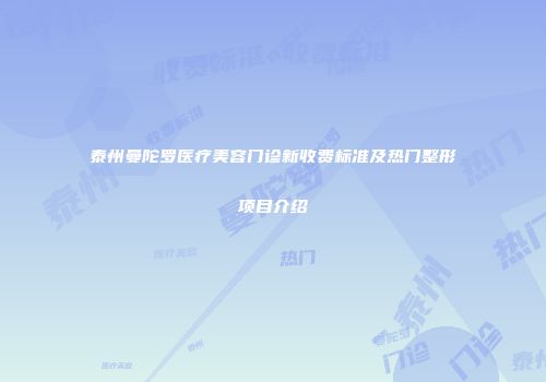 泰州曼陀罗医疗美容门诊新收费标准及热门整形项目介绍