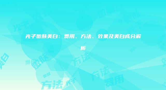 光子嫩肤美白：费用、方法、效果及美白成分解析