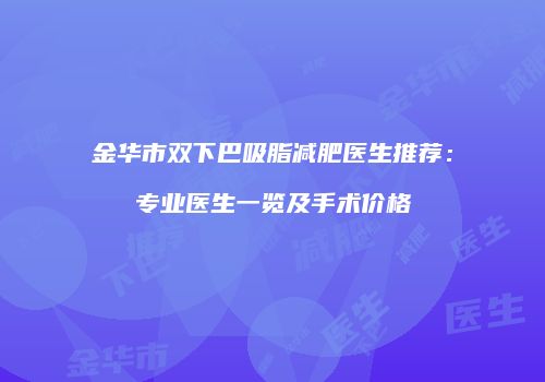 金华市双下巴吸脂减肥医生推荐：专业医生一览及手术价格