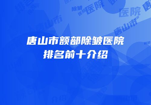 唐山市额部除皱医院排名前十介绍