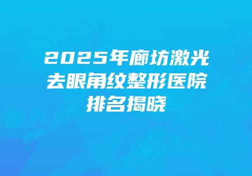 2025年廊坊激光去眼角纹整形医院排名揭晓