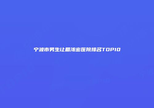 宁波市男生让眉浓密医院排名TOP10