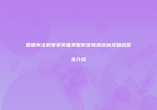 常德市注射爱贝芙隆鼻整形医院排名榜及知名医生介绍