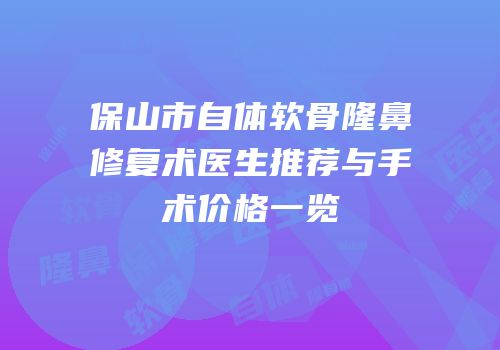 保山市自体软骨隆鼻修复术医生推荐与手术价格一览