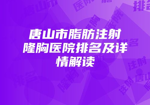 唐山市脂肪注射隆胸医院排名及详情解读