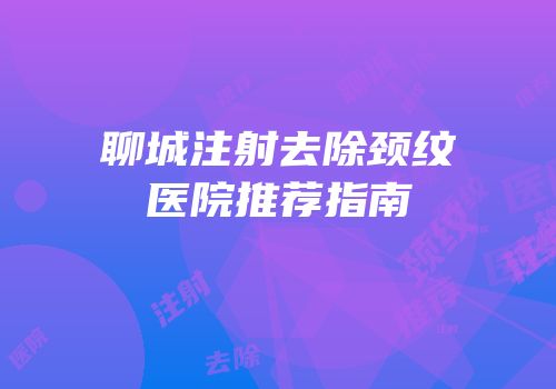 聊城注射去除颈纹医院推荐指南