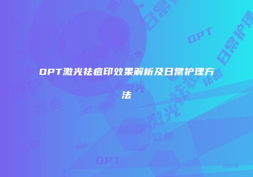 OPT激光祛痘印效果解析及日常护理方法