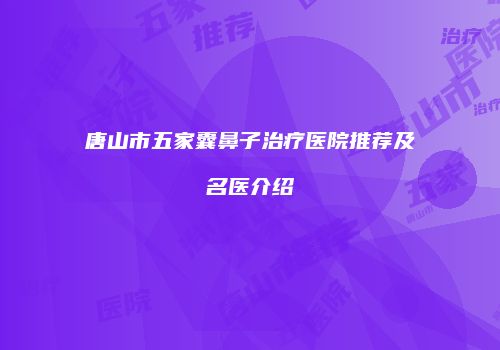 唐山市五家囊鼻子治疗医院推荐及名医介绍