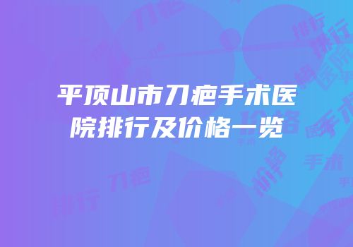 平顶山市刀疤手术医院排行及价格一览