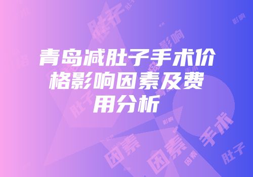 青岛减肚子手术价格影响因素及费用分析