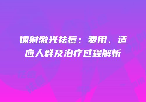 镭射激光祛痘：费用、适应人群及治疗过程解析