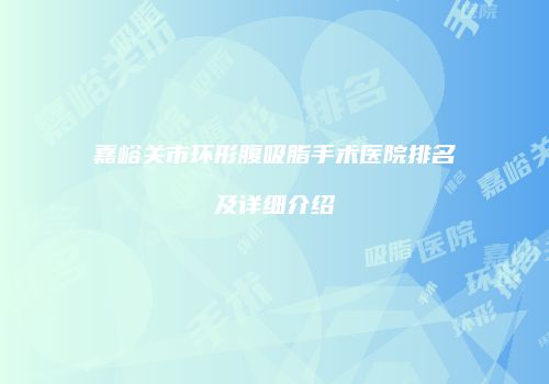 嘉峪关市环形腹吸脂手术医院排名及详细介绍