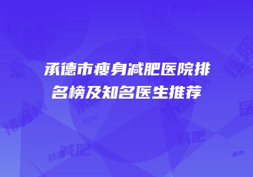承德市瘦身减肥医院排名榜及知名医生推荐