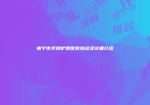 南宁市牙周护理医院排名及详细介绍