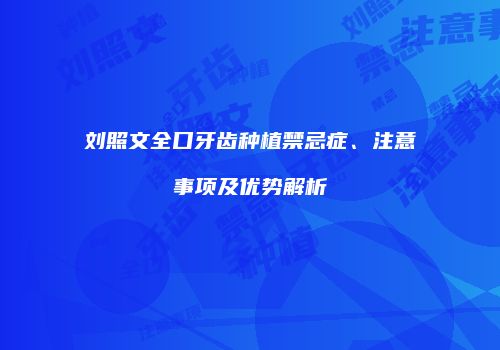 刘照文全口牙齿种植禁忌症、注意事项及优势解析