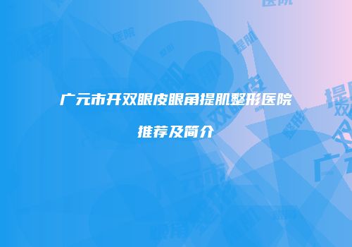 广元市开双眼皮眼角提肌整形医院推荐及简介