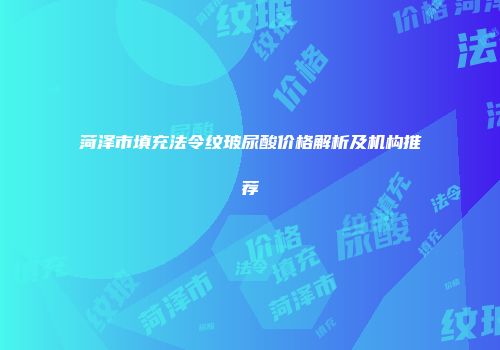 菏泽市填充法令纹玻尿酸价格解析及机构推荐