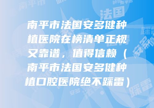 南平市法国安多健种植医院在榜清单正规又靠谱，值得信赖（南平市法国安多健种植口腔医院绝不踩雷）