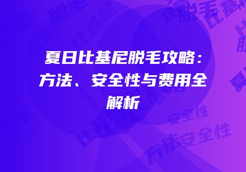 夏日比基尼脱毛攻略：方法、安全性与费用全解析