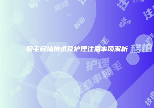 阴毛移植技术及护理注意事项解析