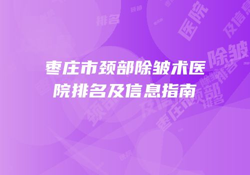 枣庄市颈部除皱术医院排名及信息指南