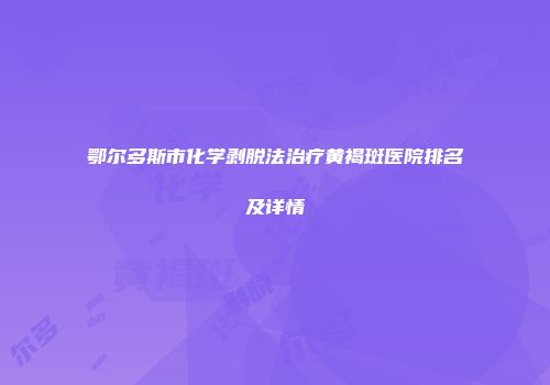 鄂尔多斯市化学剥脱法治疗黄褐斑医院排名及详情