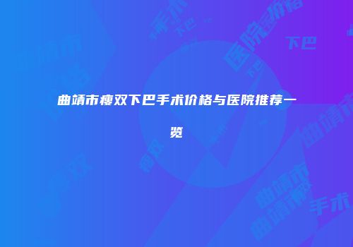 曲靖市瘦双下巴手术价格与医院推荐一览